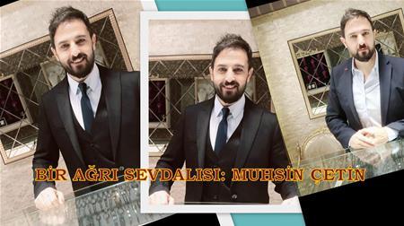 BİR AĞRI SEVDALISI: MUHSİN ÇETİN